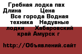 Гребная лодка пвх. › Длина ­ 250 › Цена ­ 9 000 - Все города Водная техника » Надувные лодки   . Хабаровский край,Амурск г.